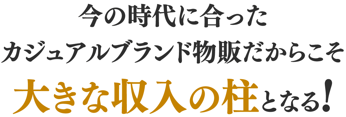 今の時代に合ったカジュアルブランド物販だからこそ大きな収入の柱となる！