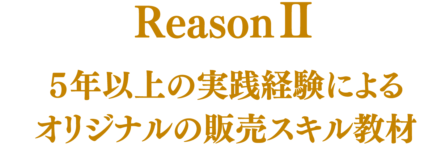 Reason2 5年以上の実践経験によるオリジナルの販売スキル教材