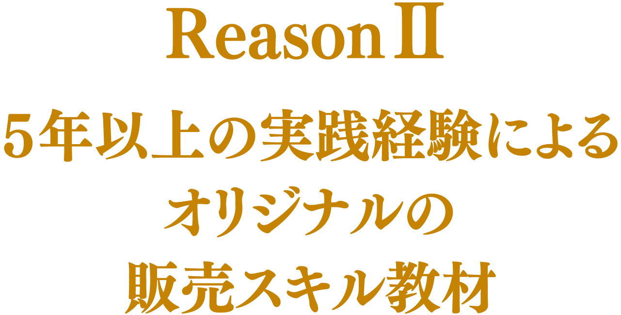 Reason2 5年以上の実践経験によるオリジナルの販売スキル教材