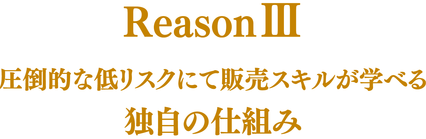 Reason3 圧倒的な低リスクにて販売スキルが学べる独自の仕組み