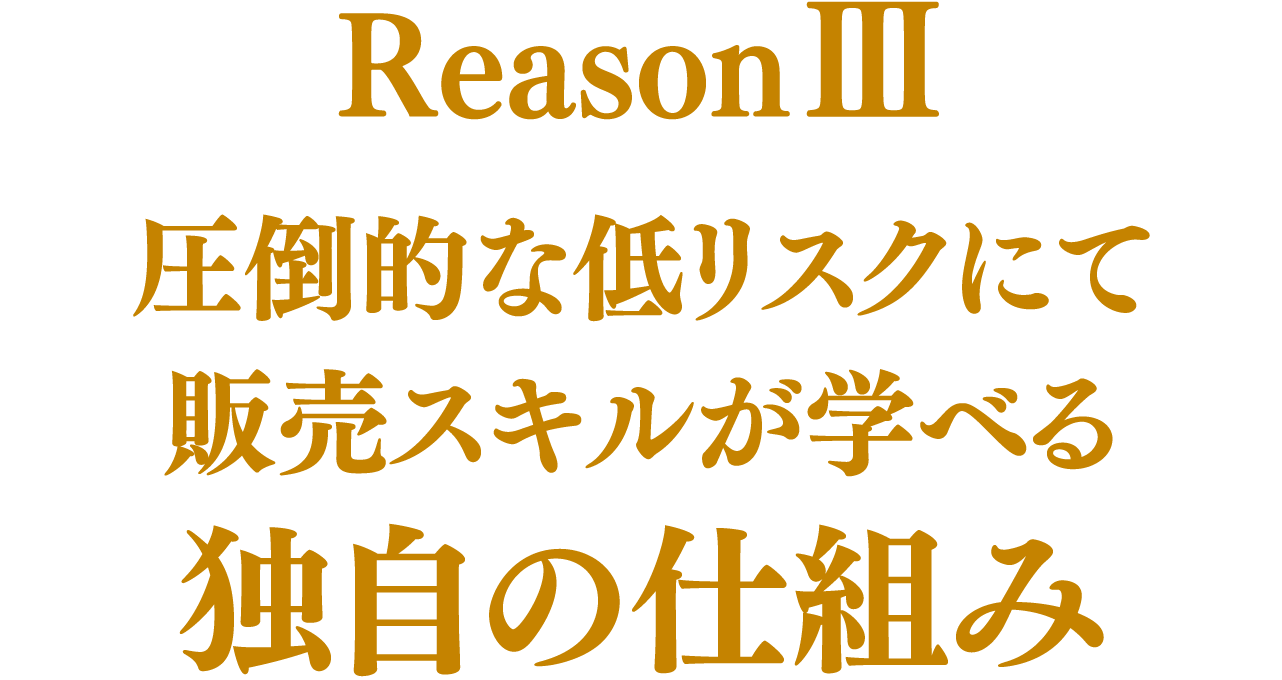 Reason3 圧倒的な低リスクにて販売スキルが学べる独自の仕組み